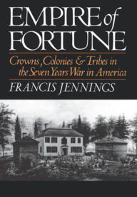 Title: Empire of Fortune: Crowns, Colonies, and Tribes in the Seven Years War in America, Author: Francis Jennings