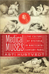 Title: Medical Muses: Hysteria in Nineteenth-Century Paris, Author: Asti Hustvedt
