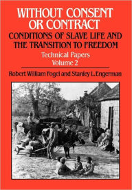 Title: Without Consent or Contract: Conditions of Slave Life and the Transition to Freedom, Technical Papers, Vol. II, Author: Robert William Fogel