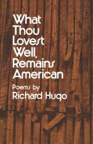 Title: What Thou Lovest Well, Remains American: Poems, Author: Richard Hugo