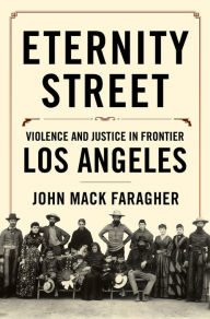 Title: Eternity Street: Violence and Justice in Frontier Los Angeles, Author: John Mack Faragher