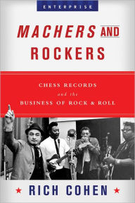 Title: Machers and Rockers: Chess Records and the Business of Rock & Roll, Author: Rich Cohen