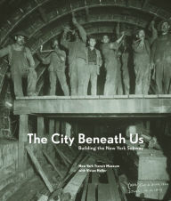 Title: The City Beneath Us: Building the New York Subway, Author: New York Transit Museum