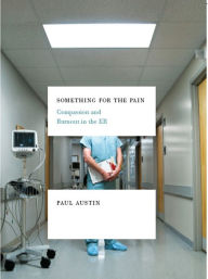 Title: Something for the Pain: One Doctor's Account of Life and Death in the ER, Author: Paul Austin