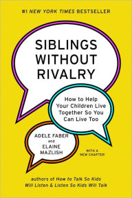 Title: Siblings Without Rivalry: How to Help Your Children Live Together So You Can Live Too, Author: Adele Faber