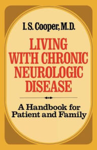 Title: Living with Chronic Neurologic Disease: A Handbook for Patient and Family, Author: Irving Spencer Cooper M.D.