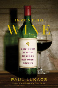 Title: Inventing Wine: A New History of One of the World's Most Ancient Pleasures, Author: Paul Lukacs