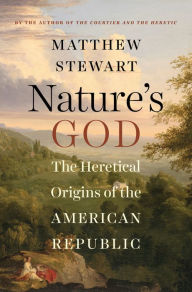 Title: Nature's God : The Heretical Origins of the American Republic, Author: Matthew Stewart