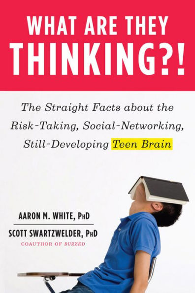 What Are They Thinking?!: the Straight Facts about Risk-Taking, Social-Networking, Still-Developing Teen Brain