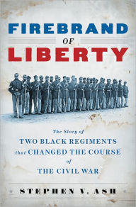 Title: Firebrand of Liberty: The Story of Two Black Regiments That Changed the Course of the Civil War, Author: Stephen V. Ash