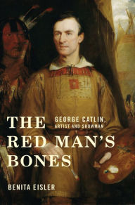 Title: The Red Man's Bones: George Catlin, Artist and Showman, Author: Benita Eisler