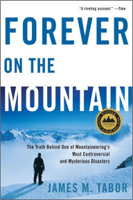 Title: Forever on the Mountain: The Truth Behind One of Mountaineering's Most Controversial and Mysterious Disasters, Author: James M. Tabor