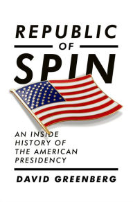 Title: Republic of Spin: An Inside History of the American Presidency, Author: David Greenberg