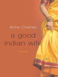 Title: A Good Indian Wife: A Novel, Author: Anne Cherian