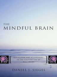 Title: The Mindful Brain: Reflection and Attunement in the Cultivation of Well-Being (Norton Series on Interpersonal Neurobiology), Author: Daniel J. Siegel M.D.
