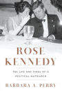 Rose Kennedy: The Life and Times of a Political Matriarch