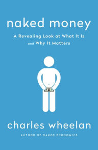 Title: Naked Money: A Revealing Look at What It Is and Why It Matters, Author: Charles Wheelan