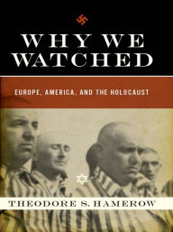 Title: Why We Watched: Europe, America, and the Holocaust, Author: Theodore S. Hamerow