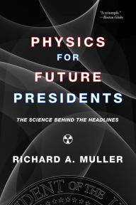 Title: Physics for Future Presidents: The Science Behind the Headlines, Author: Richard A. Muller
