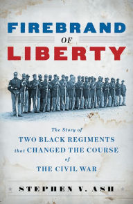 Title: Firebrand of Liberty: The Story of Two Black Regiments That Changed the Course of the Civil War, Author: Stephen V. Ash