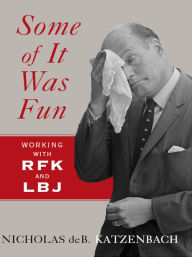 Title: Some of It Was Fun: Working with RFK and LBJ, Author: Nicholas deB Katzenbach