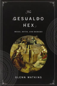 Title: The Gesualdo Hex: Music, Myth, and Memory, Author: Glenn Watkins