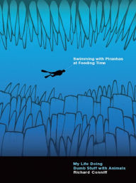 Title: Swimming with Piranhas at Feeding Time: My Life Doing Dumb Stuff with Animals, Author: Richard Conniff