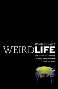 Title: Weird Life: The Search for Life That Is Very, Very Different from Our Own, Author: David Toomey