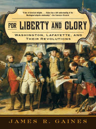 Title: For Liberty and Glory: Washington, Lafayette, and Their Revolutions, Author: James R. Gaines