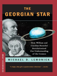 Title: The Georgian Star: How William and Caroline Herschel Revolutionized Our Understanding of the Cosmos, Author: Michael Lemonick