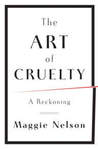 Title: The Art of Cruelty: A Reckoning, Author: Maggie Nelson