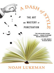 Title: A Dash of Style: The Art and Mastery of Punctuation, Author: Noah Lukeman