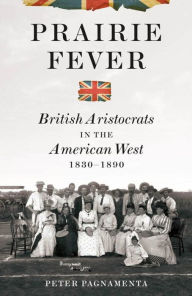 Title: Prairie Fever: British Aristocrats in the American West 1830-1890, Author: Peter Pagnamenta