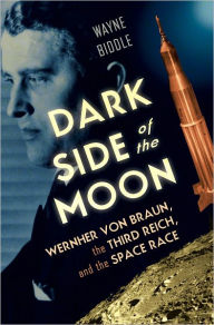 Title: Dark Side of the Moon: Wernher von Braun, the Third Reich, and the Space Race, Author: Wayne Biddle