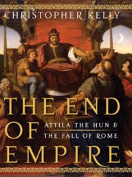 Title: The End of Empire: Attila the Hun & the Fall of Rome, Author: Christopher Kelly