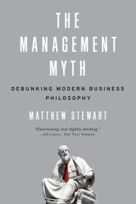 Title: The Management Myth: Debunking Modern Business Philosophy, Author: Matthew Stewart