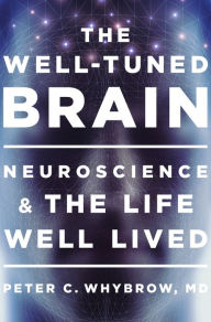 Title: The Well-Tuned Brain: Neuroscience and the Life Well Lived, Author: Peter C. Whybrow MD