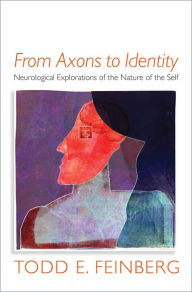 Title: From Axons to Identity: Neurological Explorations of the Nature of the Self (Norton Series on Interpersonal Neurobiology), Author: Todd E. Feinberg MD