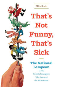 Title: That's Not Funny, That's Sick: The National Lampoon and the Comedy Insurgents Who Captured the Mainstream, Author: Ellin  Stein
