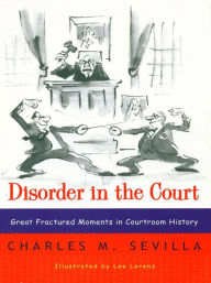 Title: Disorder in the Court: Great Fractured Moments in Courtroom History, Author: Charles M. Sevilla