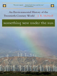 Title: Something New Under the Sun: An Environmental History of the Twentieth-Century World (The Global Century Series), Author: J. R. McNeill