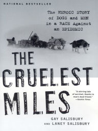 Title: The Cruelest Miles: The Heroic Story of Dogs and Men in a Race Against an Epidemic, Author: Gay Salisbury