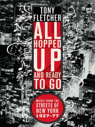 Title: All Hopped Up and Ready to Go: Music from the Streets of New York 1927-77, Author: Tony Fletcher