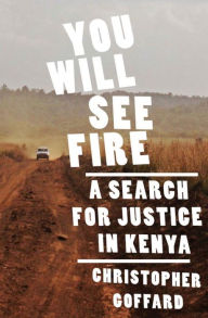 Title: You Will See Fire: A Search for Justice in Kenya, Author: Christopher Goffard