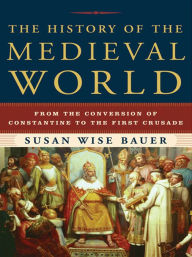 Title: The History of the Medieval World: From the Conversion of Constantine to the First Crusade, Author: Susan Wise Bauer