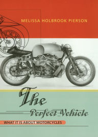 Title: The Perfect Vehicle: What It Is About Motorcycles, Author: Melissa Holbrook Pierson