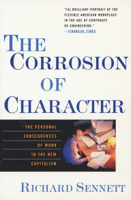 Title: The Corrosion of Character: The Personal Consequences of Work in the New Capitalism, Author: Richard Sennett