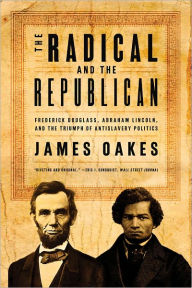 Title: The Radical and the Republican: Frederick Douglass, Abraham Lincoln, and the Triumph of Antislavery Politics, Author: James Oakes