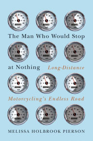 Title: The Man Who Would Stop at Nothing: Long-Distance Motorcycling's Endless Road, Author: Melissa Holbrook Pierson