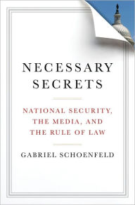 Title: Necessary Secrets: National Security, the Media, and the Rule of Law, Author: Gabriel  Schoenfeld